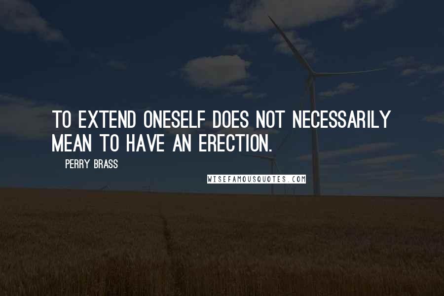 Perry Brass Quotes: To extend oneself does not necessarily mean to have an erection.