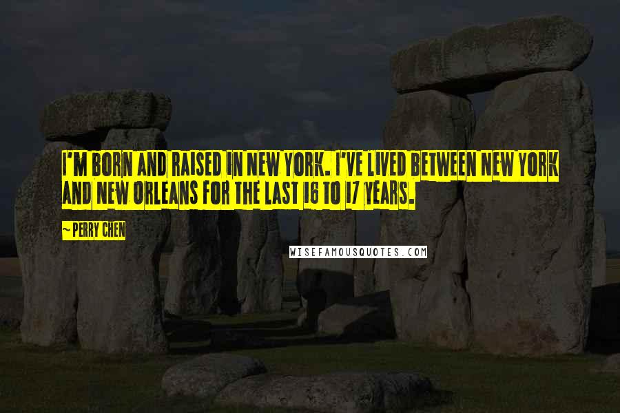 Perry Chen Quotes: I'm born and raised in New York. I've lived between New York and New Orleans for the last 16 to 17 years.