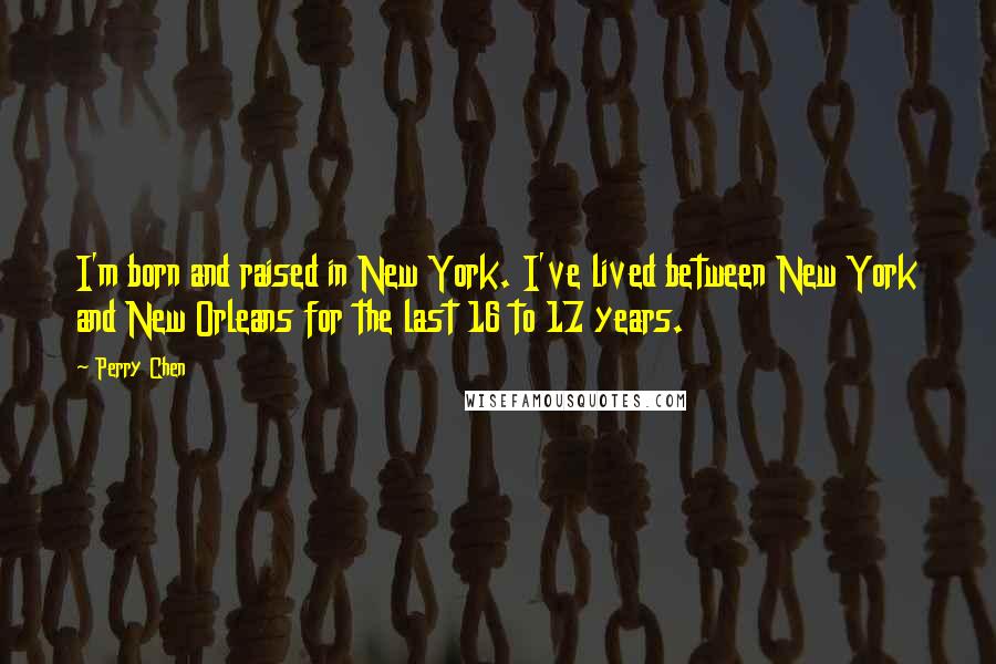 Perry Chen Quotes: I'm born and raised in New York. I've lived between New York and New Orleans for the last 16 to 17 years.