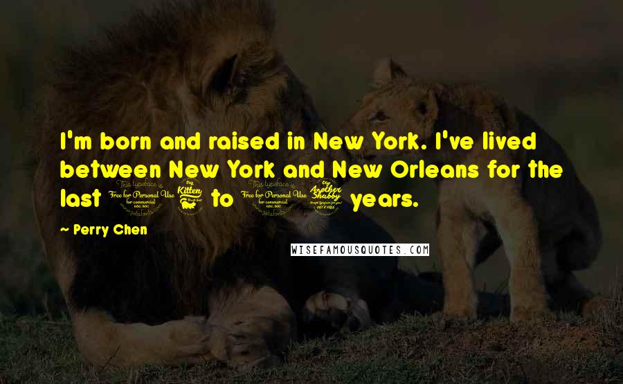 Perry Chen Quotes: I'm born and raised in New York. I've lived between New York and New Orleans for the last 16 to 17 years.