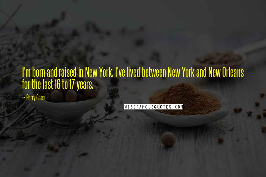 Perry Chen Quotes: I'm born and raised in New York. I've lived between New York and New Orleans for the last 16 to 17 years.