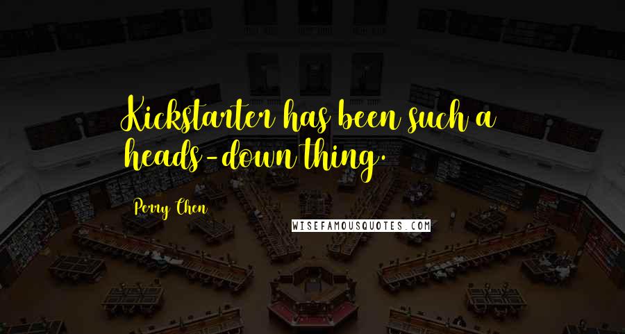 Perry Chen Quotes: Kickstarter has been such a heads-down thing.