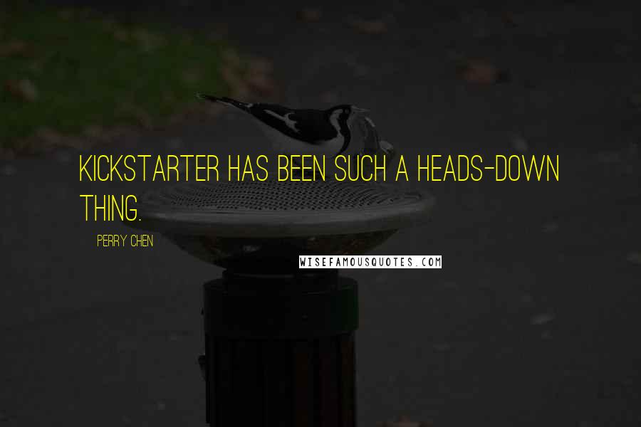 Perry Chen Quotes: Kickstarter has been such a heads-down thing.