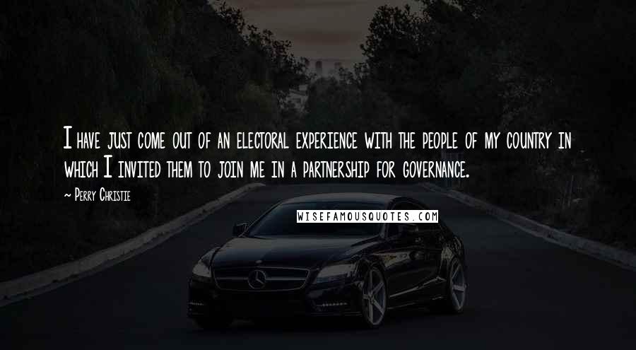 Perry Christie Quotes: I have just come out of an electoral experience with the people of my country in which I invited them to join me in a partnership for governance.