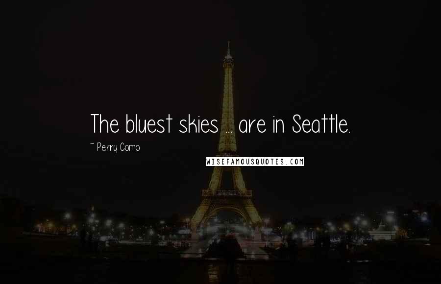 Perry Como Quotes: The bluest skies ... are in Seattle.