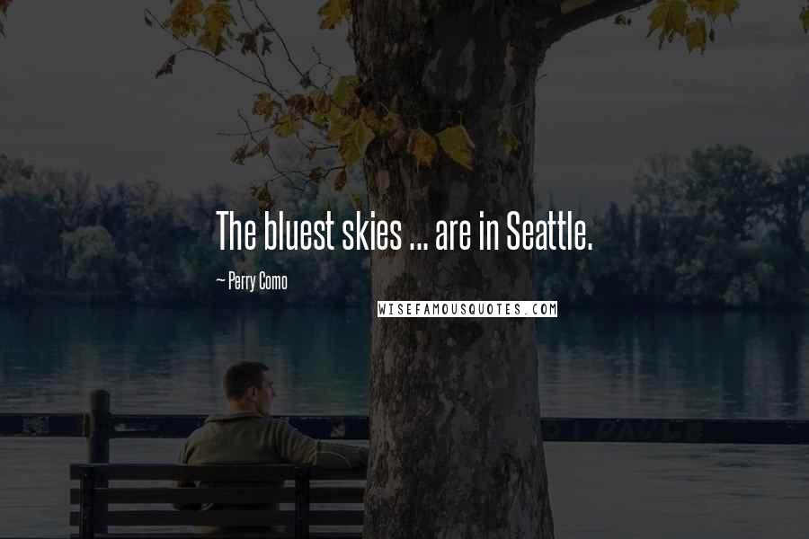 Perry Como Quotes: The bluest skies ... are in Seattle.