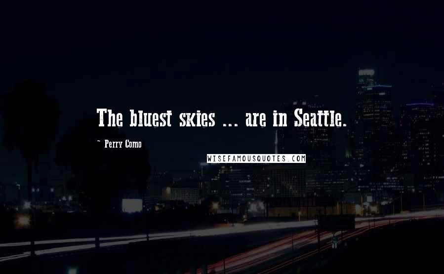 Perry Como Quotes: The bluest skies ... are in Seattle.