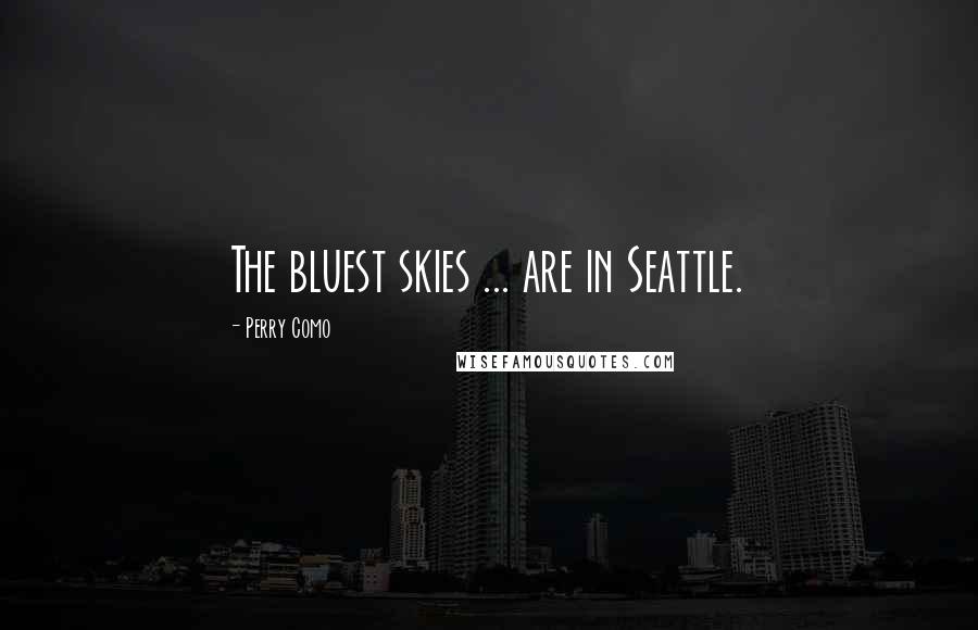 Perry Como Quotes: The bluest skies ... are in Seattle.