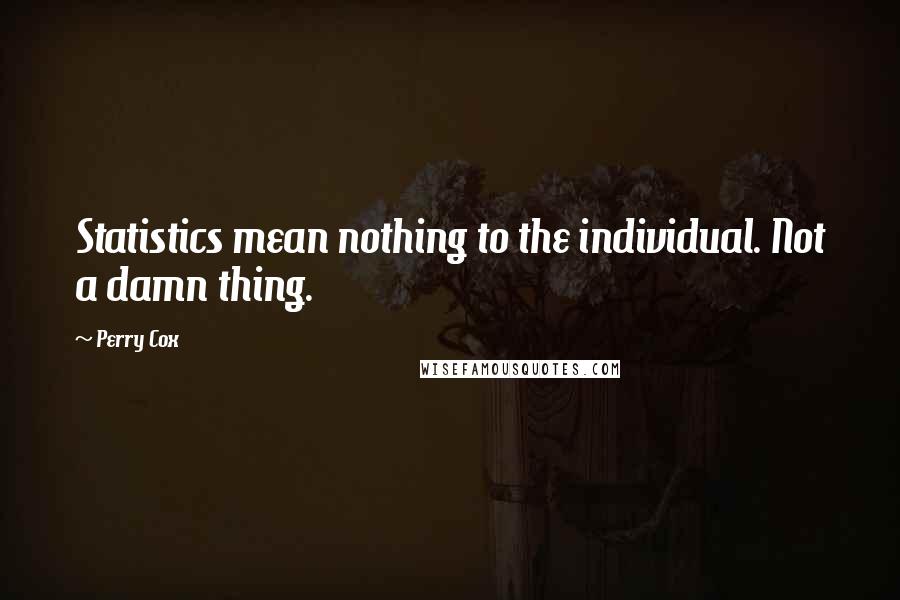 Perry Cox Quotes: Statistics mean nothing to the individual. Not a damn thing.