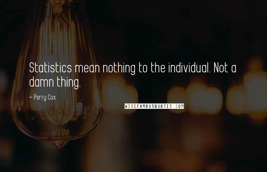 Perry Cox Quotes: Statistics mean nothing to the individual. Not a damn thing.