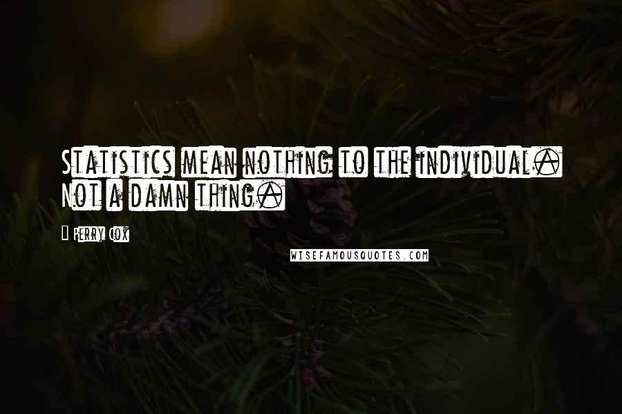 Perry Cox Quotes: Statistics mean nothing to the individual. Not a damn thing.