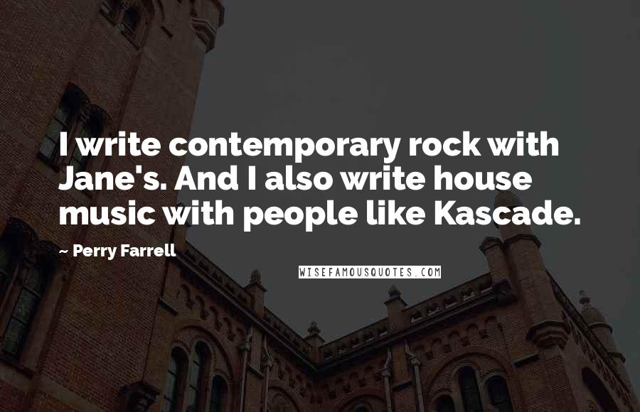 Perry Farrell Quotes: I write contemporary rock with Jane's. And I also write house music with people like Kascade.