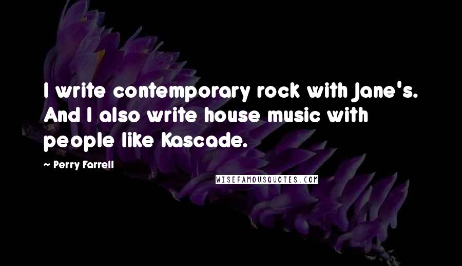 Perry Farrell Quotes: I write contemporary rock with Jane's. And I also write house music with people like Kascade.