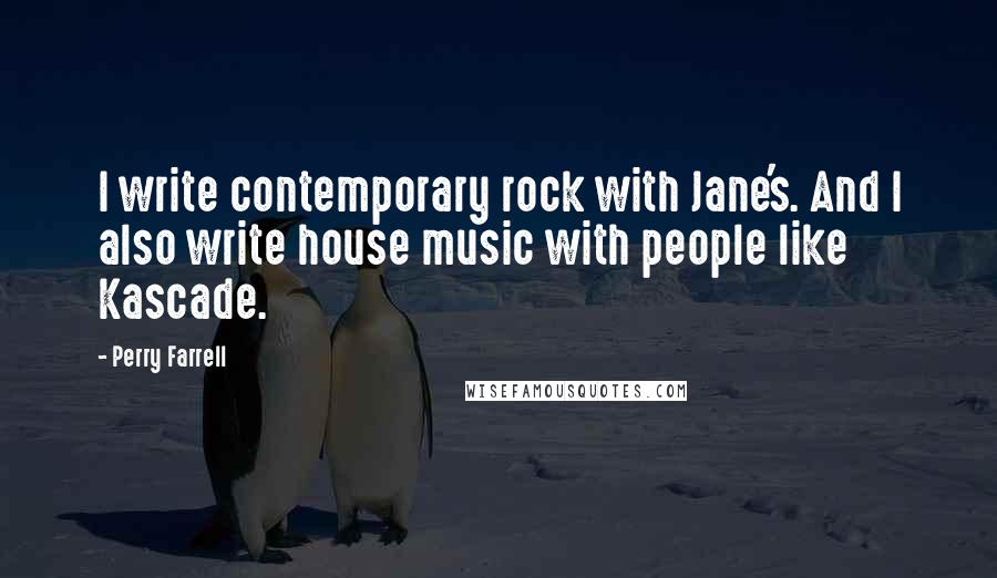 Perry Farrell Quotes: I write contemporary rock with Jane's. And I also write house music with people like Kascade.