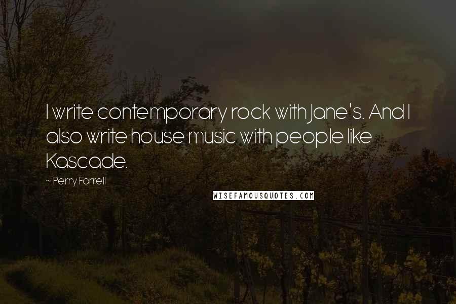 Perry Farrell Quotes: I write contemporary rock with Jane's. And I also write house music with people like Kascade.