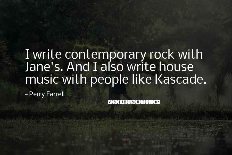 Perry Farrell Quotes: I write contemporary rock with Jane's. And I also write house music with people like Kascade.