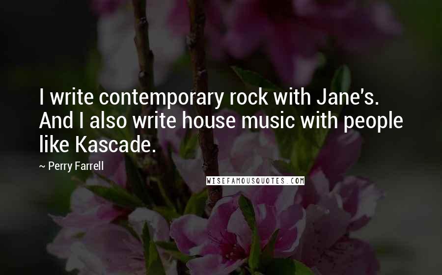 Perry Farrell Quotes: I write contemporary rock with Jane's. And I also write house music with people like Kascade.