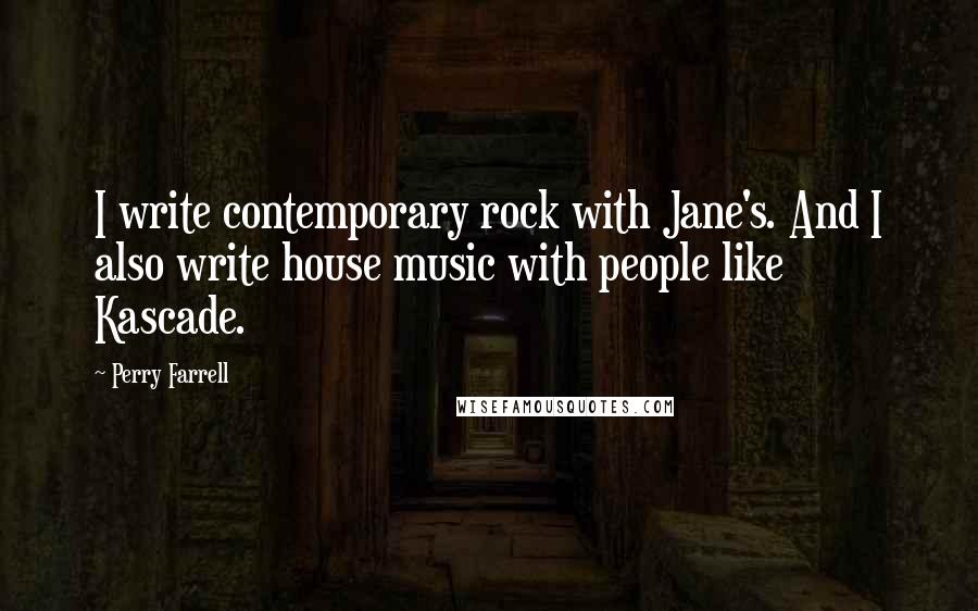 Perry Farrell Quotes: I write contemporary rock with Jane's. And I also write house music with people like Kascade.