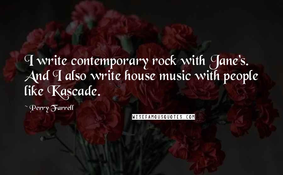Perry Farrell Quotes: I write contemporary rock with Jane's. And I also write house music with people like Kascade.