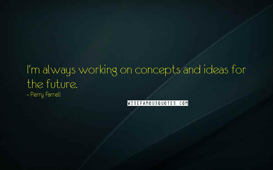 Perry Farrell Quotes: I'm always working on concepts and ideas for the future.