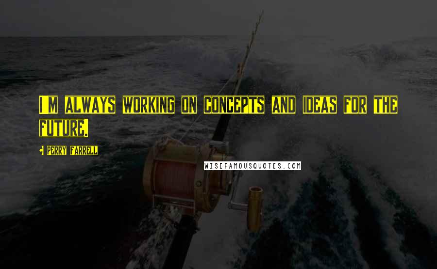 Perry Farrell Quotes: I'm always working on concepts and ideas for the future.