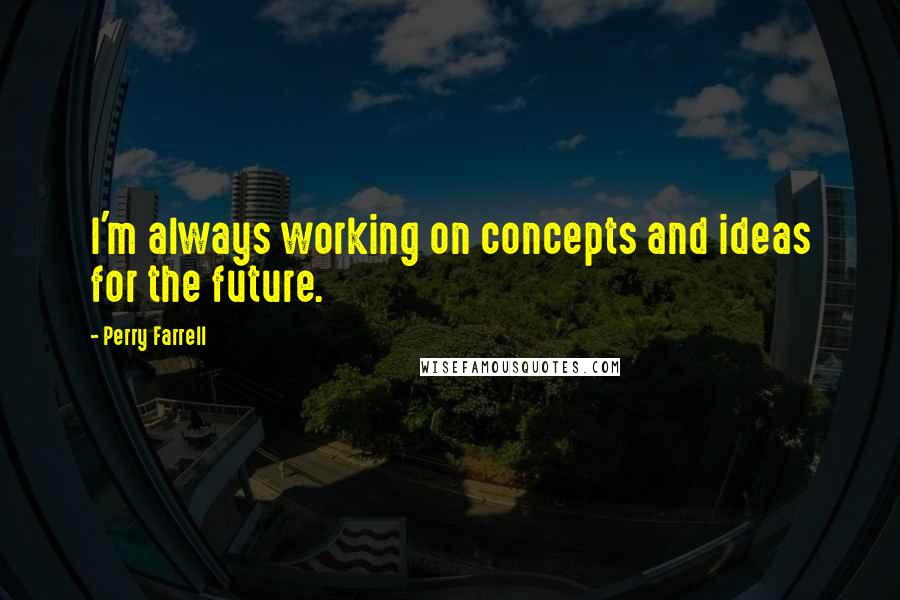 Perry Farrell Quotes: I'm always working on concepts and ideas for the future.