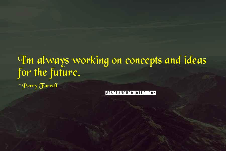 Perry Farrell Quotes: I'm always working on concepts and ideas for the future.