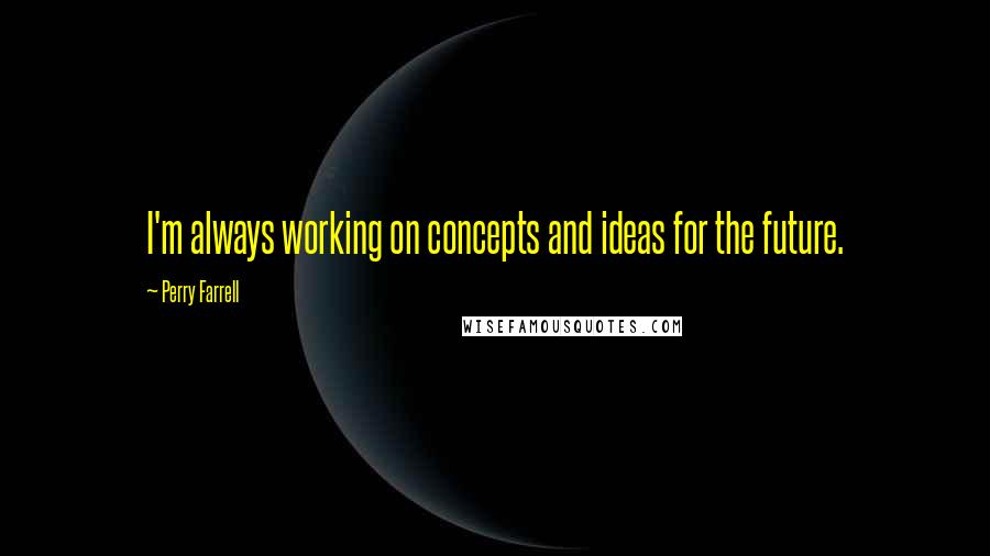 Perry Farrell Quotes: I'm always working on concepts and ideas for the future.