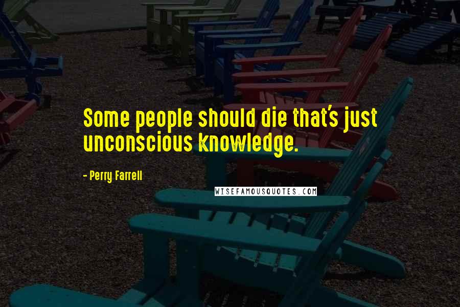 Perry Farrell Quotes: Some people should die that's just unconscious knowledge.