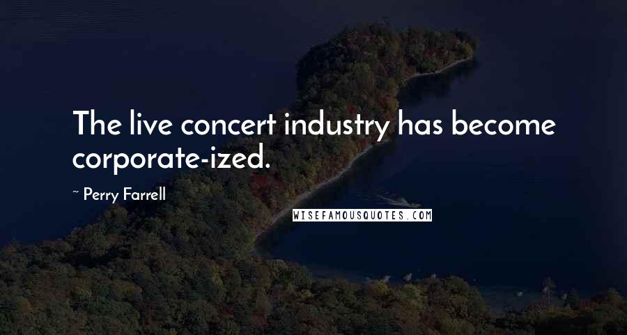 Perry Farrell Quotes: The live concert industry has become corporate-ized.