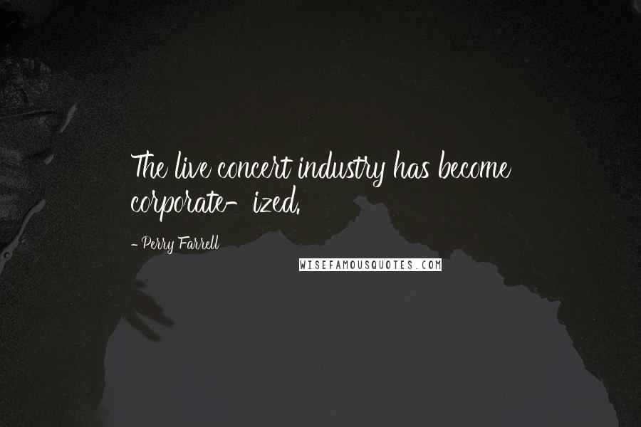 Perry Farrell Quotes: The live concert industry has become corporate-ized.