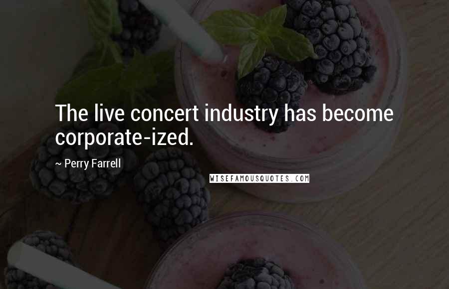 Perry Farrell Quotes: The live concert industry has become corporate-ized.