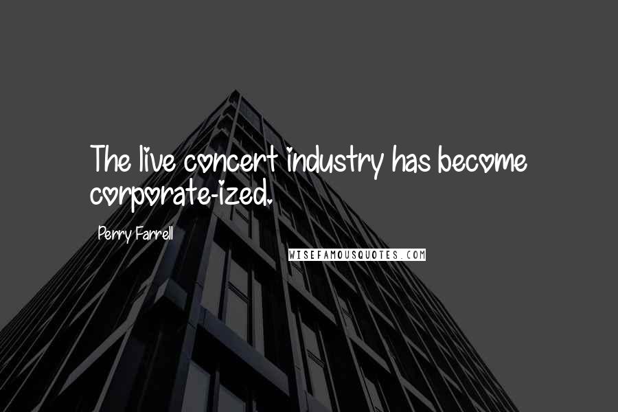 Perry Farrell Quotes: The live concert industry has become corporate-ized.