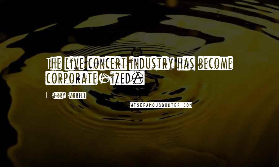 Perry Farrell Quotes: The live concert industry has become corporate-ized.