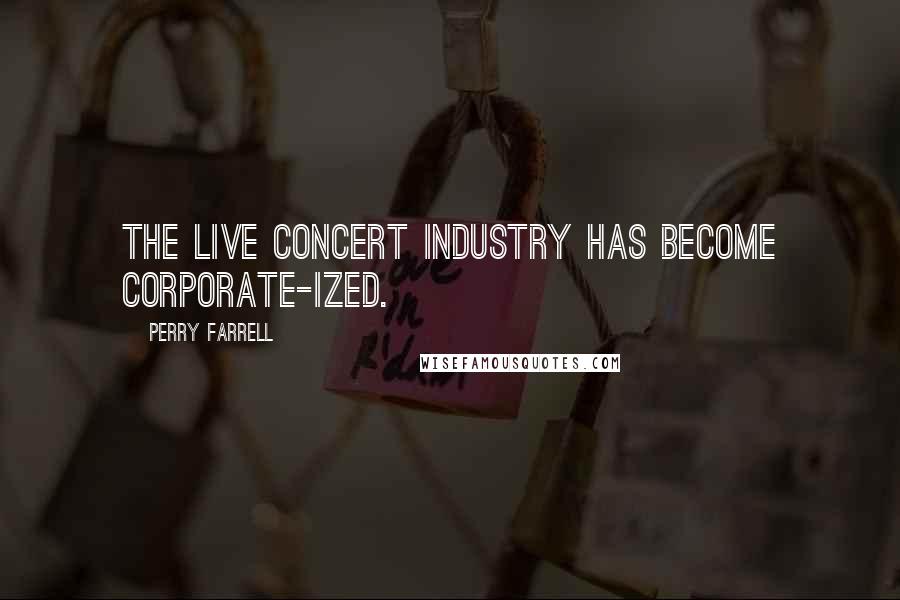 Perry Farrell Quotes: The live concert industry has become corporate-ized.