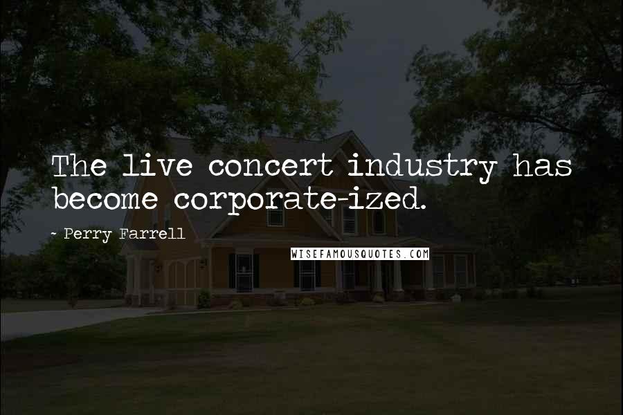 Perry Farrell Quotes: The live concert industry has become corporate-ized.