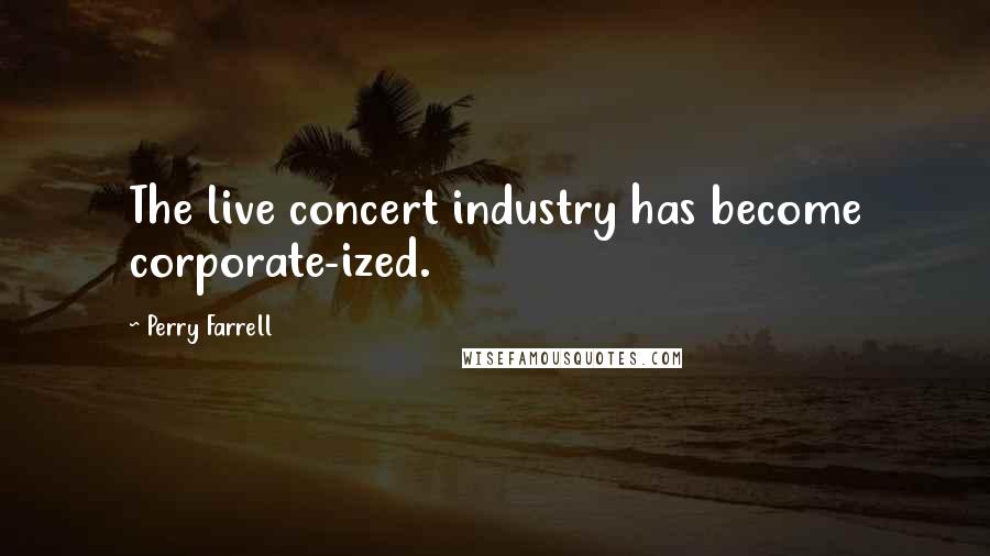 Perry Farrell Quotes: The live concert industry has become corporate-ized.