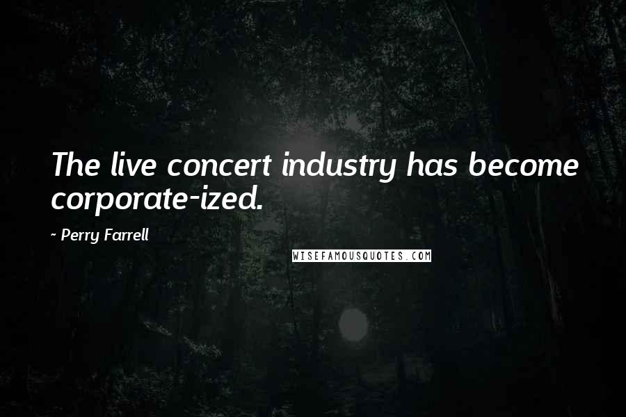 Perry Farrell Quotes: The live concert industry has become corporate-ized.