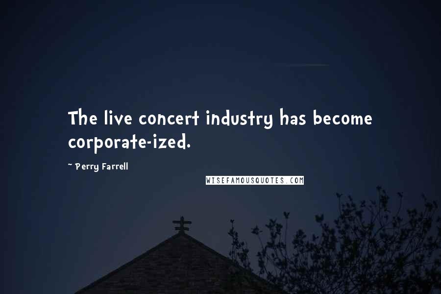 Perry Farrell Quotes: The live concert industry has become corporate-ized.