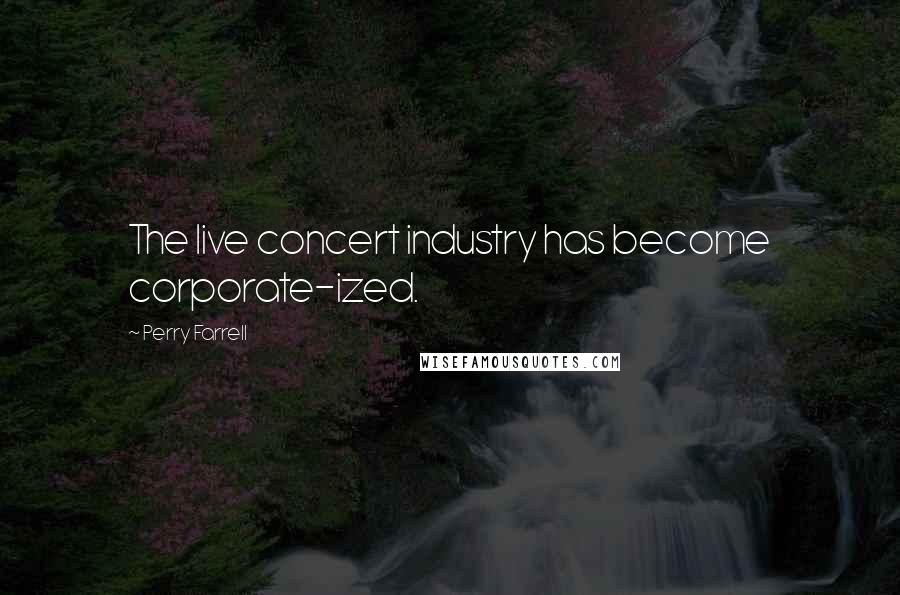 Perry Farrell Quotes: The live concert industry has become corporate-ized.