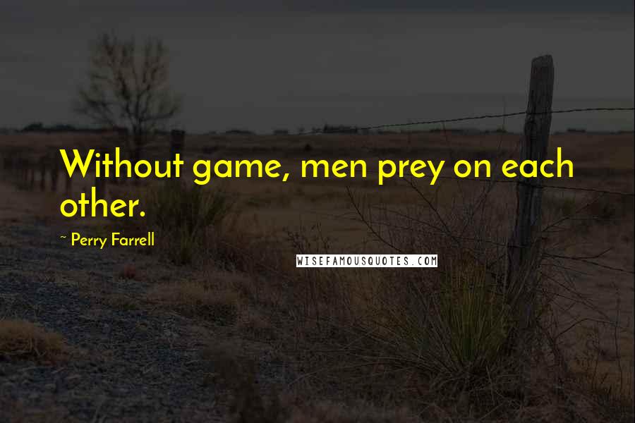 Perry Farrell Quotes: Without game, men prey on each other.