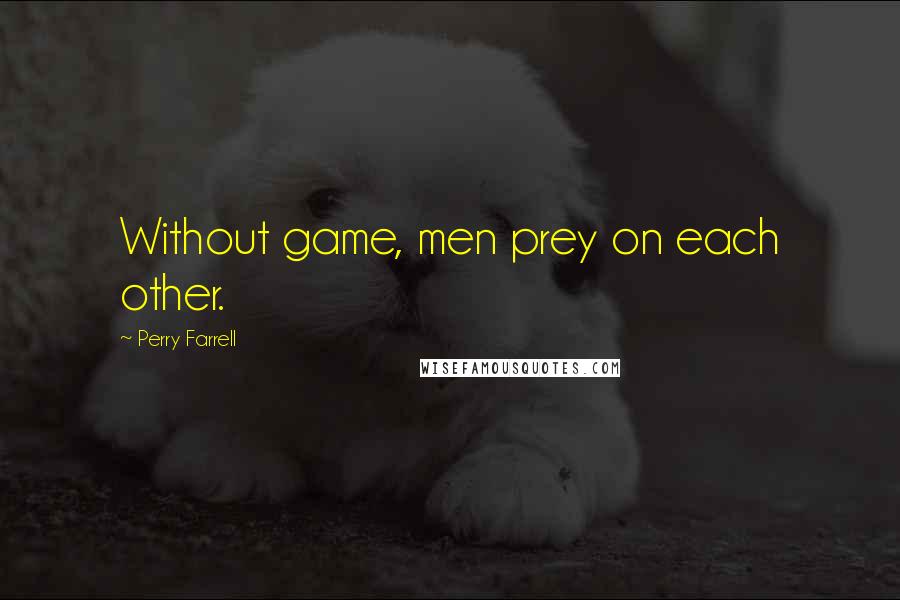 Perry Farrell Quotes: Without game, men prey on each other.