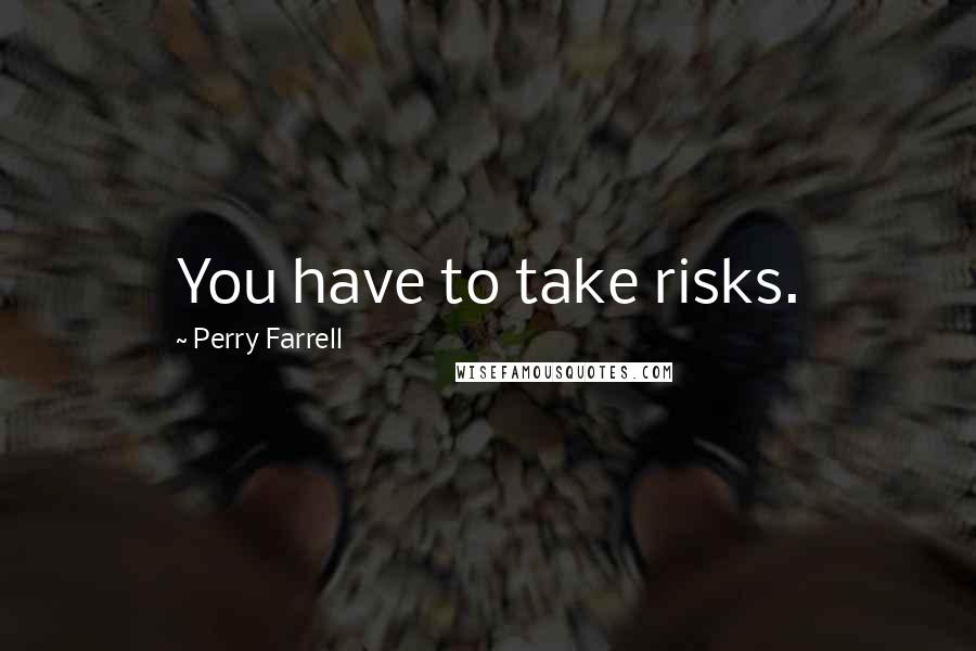 Perry Farrell Quotes: You have to take risks.