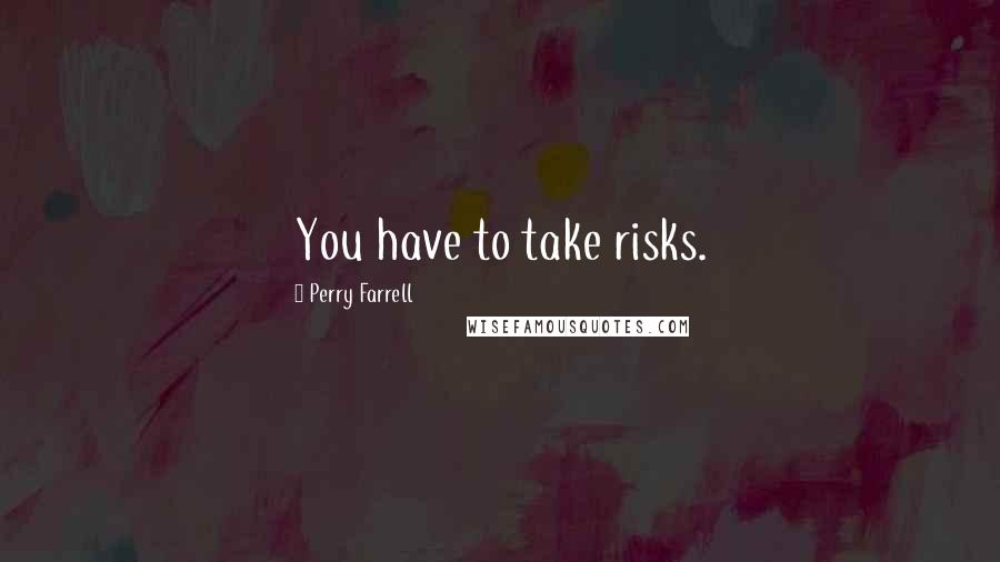 Perry Farrell Quotes: You have to take risks.