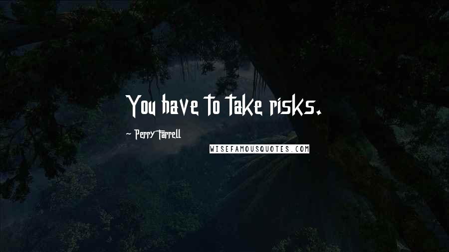 Perry Farrell Quotes: You have to take risks.