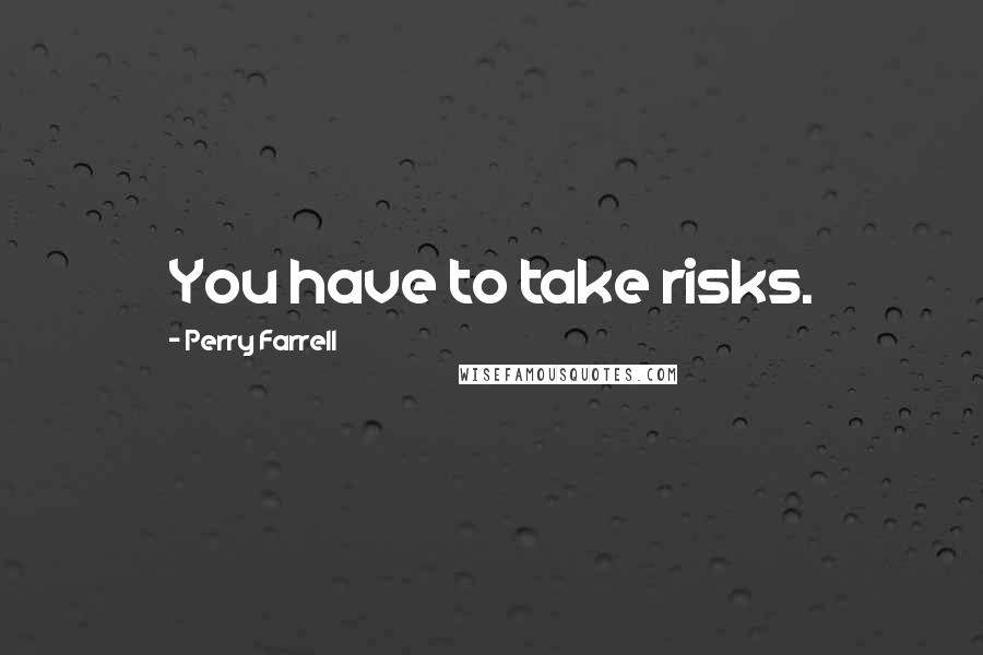 Perry Farrell Quotes: You have to take risks.