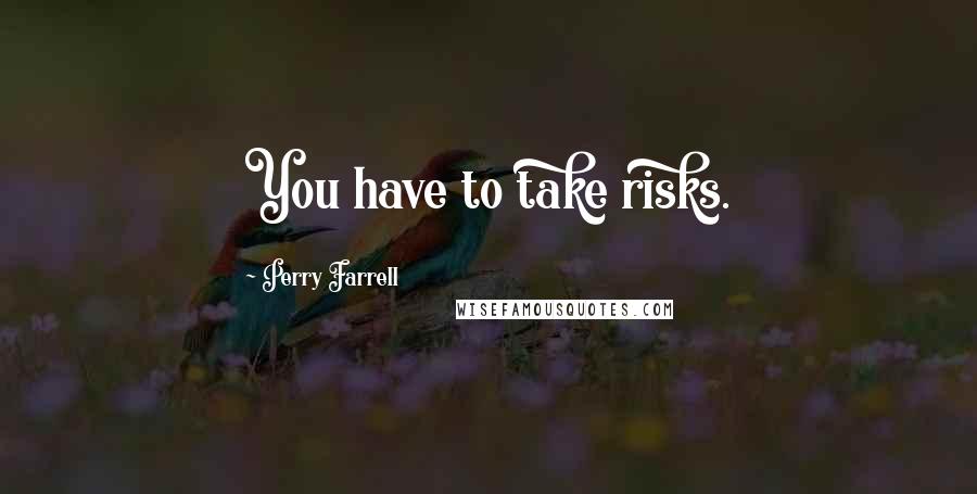 Perry Farrell Quotes: You have to take risks.