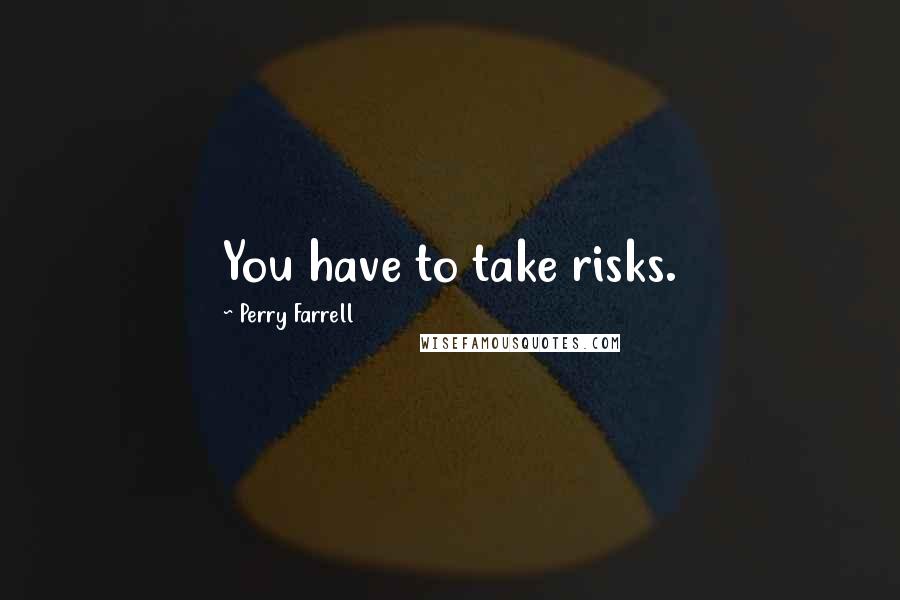 Perry Farrell Quotes: You have to take risks.