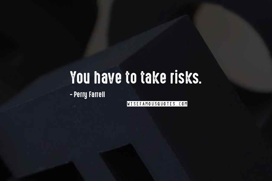 Perry Farrell Quotes: You have to take risks.