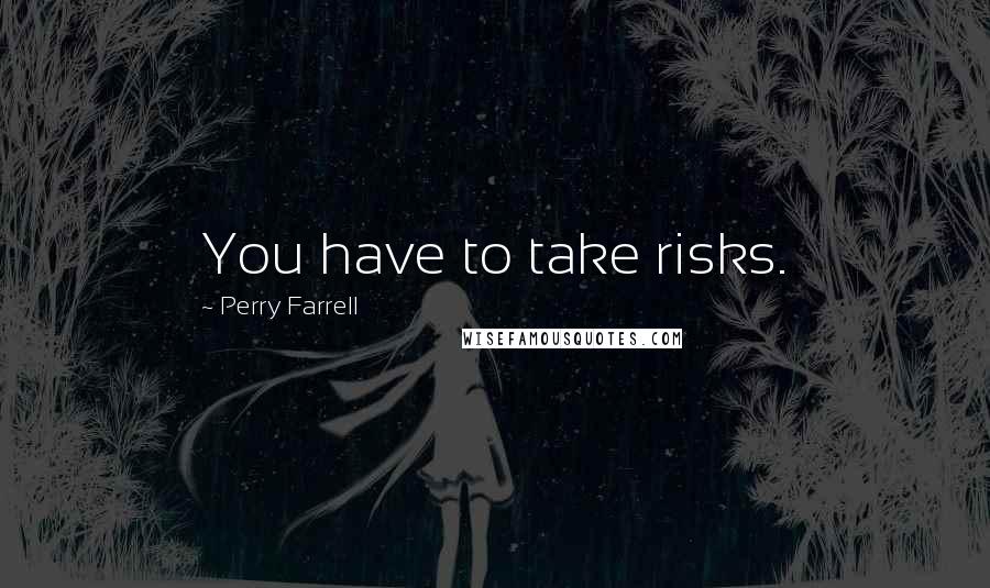 Perry Farrell Quotes: You have to take risks.